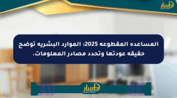 المساعدة المقطوعة 2025: الموارد البشرية توضح حقيقة عودتها وتحدد مصادر المعلومات.